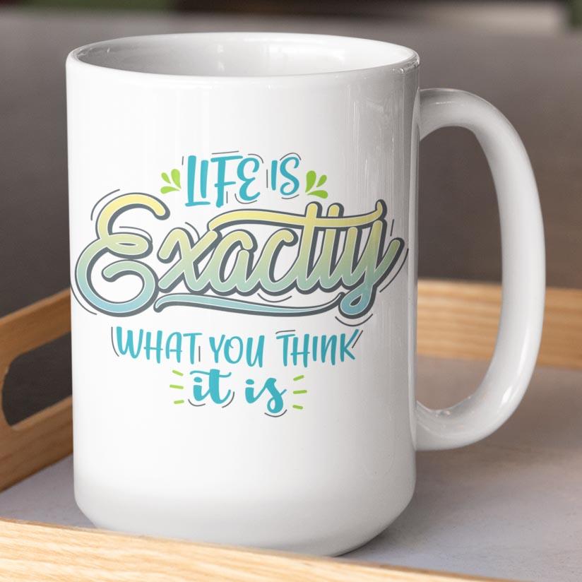 Life Is Exactly What You Think It Is 15oz. Coffee Mug